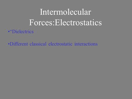 Intermolecular Forces:Electrostatics “Dielectrics Different classical electrostatic interactions.