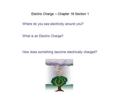 Electric Charge – Chapter 16 Section 1 Where do you see electricity around you? What is an Electric Charge? How does something become electrically charged?