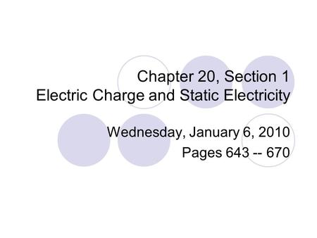 Chapter 20, Section 1 Electric Charge and Static Electricity Wednesday, January 6, 2010 Pages 643 -- 670.