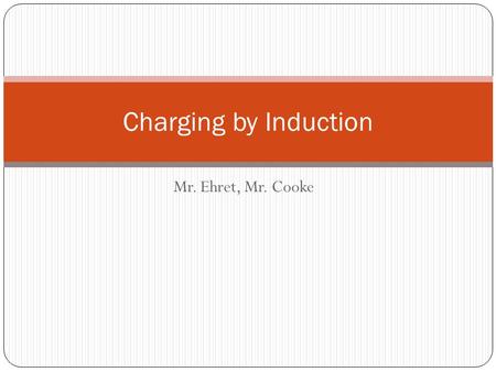 Mr. Ehret, Mr. Cooke Charging by Induction. Recall... Charged objects can attract neutral objects (Ex. balloon + wall) Protons are positively charged.
