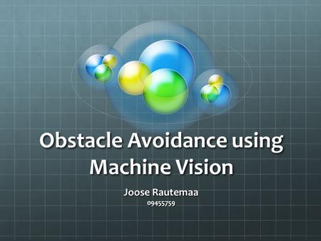 Obstacle Avoidance using Machine Vision Joose Rautemaa 09455759.