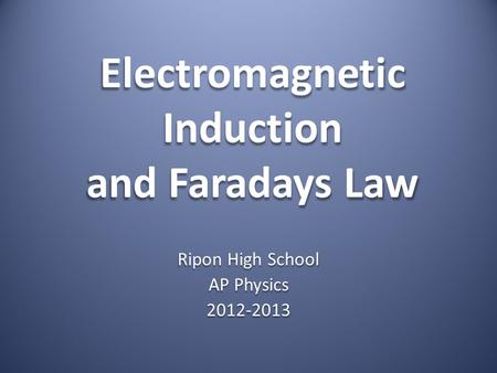 Electromagnetic Induction and Faradays Law Ripon High School AP Physics 2012-2013.