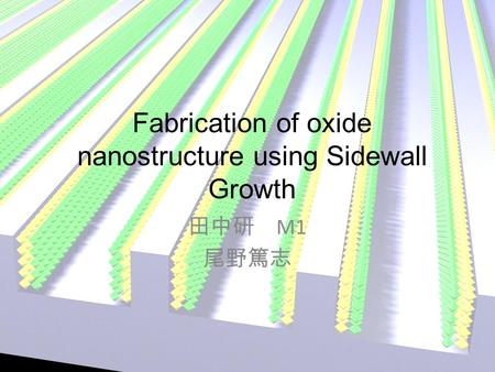 Fabrication of oxide nanostructure using Sidewall Growth 田中研 M1 尾野篤志.