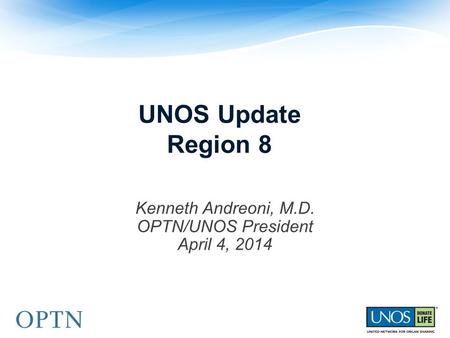 UNOS Update Region 8 Kenneth Andreoni, M.D. OPTN/UNOS President April 4, 2014.