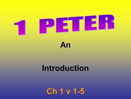 An Introduction Ch 1 v 1-5. Peter says to these believers. 1Pe 1:3-4 Blessed be the God and Father of our Lord Jesus Christ, which according to his abundant.