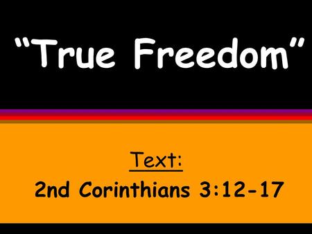 “True Freedom” Text: 2nd Corinthians 3:12-17. True freedom is only available when Jesus is reigning supremely in your life. And when He is...