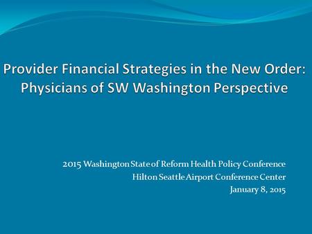 2015 Washington State of Reform Health Policy Conference Hilton Seattle Airport Conference Center January 8, 2015.