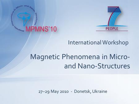 International Workshop Magnetic Phenomena in Micro- and Nano-Structures 27–29 May 2010 - Donetsk, Ukraine.