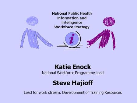 Katie Enock National Workforce Programme Lead Steve Hajioff Lead for work stream: Development of Training Resources.