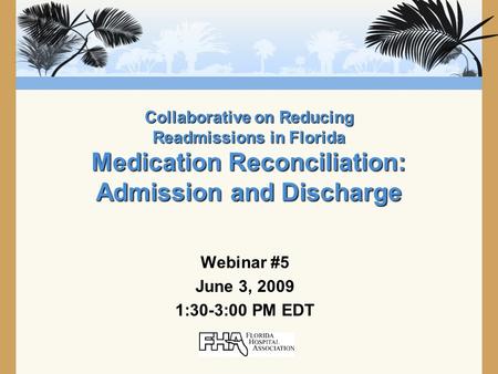 Collaborative on Reducing Readmissions in Florida Medication Reconciliation: Admission and Discharge Webinar #5 June 3, 2009 1:30-3:00 PM EDT.