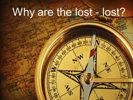 Why are the lost - lost?. Let's talk about the lost Physical – lost in the woods, turned down the wrong street, child separated from parents in a store.