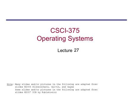 CSCI-375 Operating Systems Lecture Note: Many slides and/or pictures in the following are adapted from: slides ©2005 Silberschatz, Galvin, and Gagne Some.