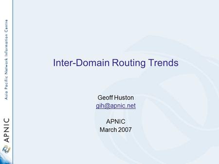Inter-Domain Routing Trends Geoff Huston APNIC March 2007.