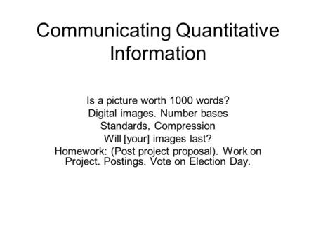 Communicating Quantitative Information Is a picture worth 1000 words? Digital images. Number bases Standards, Compression Will [your] images last? Homework:
