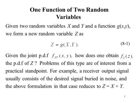 1 One Function of Two Random Variables Given two random variables X and Y and a function g(x,y), we form a new random variable Z as Given the joint p.d.f.