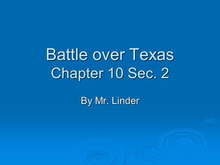 Battle over Texas Chapter 10 Sec. 2 By Mr. Linder.