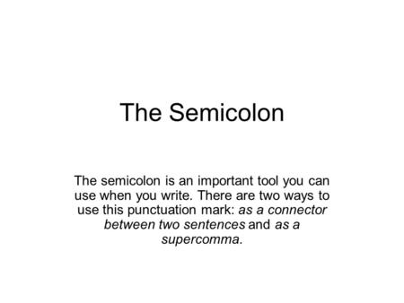 The Semicolon The semicolon is an important tool you can use when you write. There are two ways to use this punctuation mark: as a connector between two.