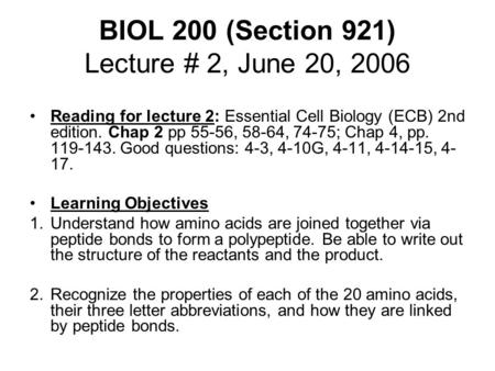 BIOL 200 (Section 921) Lecture # 2, June 20, 2006 Reading for lecture 2: Essential Cell Biology (ECB) 2nd edition. Chap 2 pp 55-56, 58-64, 74-75; Chap.
