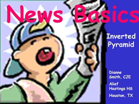 News Basics Inverted Pyramid Dianne Smith, CJE Alief Hastings HS Houston, TX.