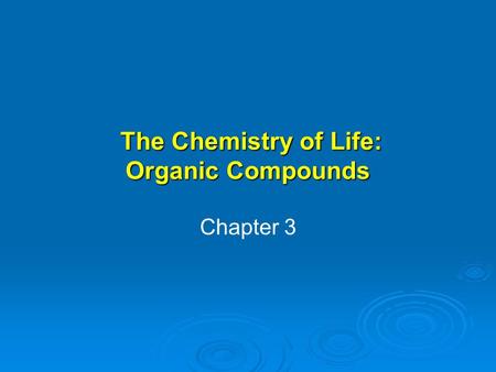 The Chemistry of Life: Organic Compounds The Chemistry of Life: Organic Compounds Chapter 3.