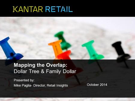 Presented by: Mike Paglia- Director, Retail Insights October 2014 Mapping the Overlap: Dollar Tree & Family Dollar.