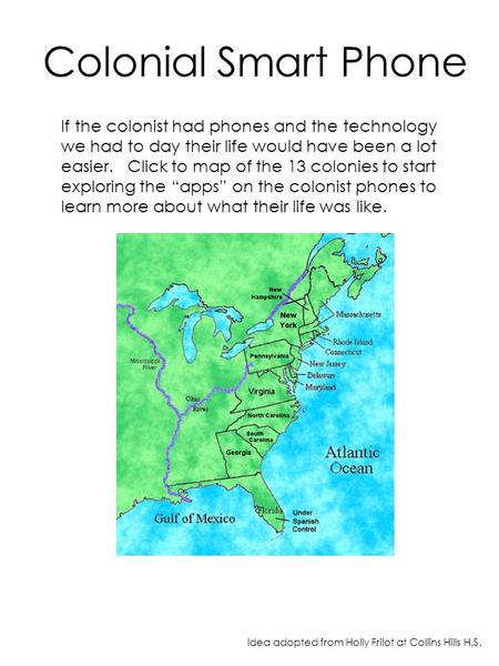 Colonial Smart Phone If the colonist had phones and the technology we had to day their life would have been a lot easier. Click to map of the 13 colonies.