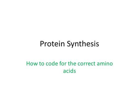 Protein Synthesis How to code for the correct amino acids.