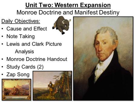 Unit Two: Western Expansion Monroe Doctrine and Manifest Destiny Daily Objectives: Cause and Effect Note Taking Lewis and Clark Picture Analysis Monroe.