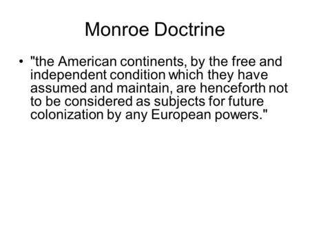 Monroe Doctrine the American continents, by the free and independent condition which they have assumed and maintain, are henceforth not to be considered.