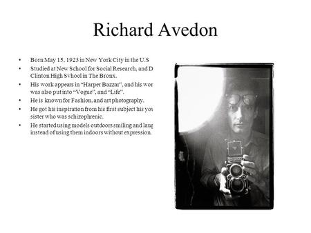 Richard Avedon Born May 15, 1923 in New York City in the U.S Studied at New School for Social Research, and Dewitt Clinton High Svhool in The Bronx. His.