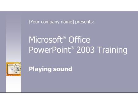 Microsoft ® Office PowerPoint ® 2003 Training Playing sound [Your company name] presents: