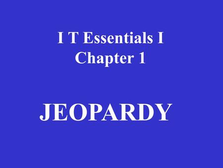 I T Essentials I Chapter 1 JEOPARDY HardwareConnector/CablesMemoryAcronymsPotpourri 100100 200 300 400 500.
