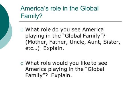 America’s role in the Global Family?  What role do you see America playing in the “Global Family”? (Mother, Father, Uncle, Aunt, Sister, etc…) Explain.