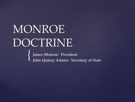{ MONROE DOCTRINE James Monroe: President John Quincy Adams: Secretary of State.