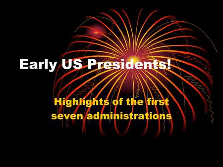 Early US Presidents! Highlights of the first seven administrations.