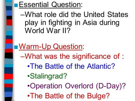 ■Essential Question: –What role did the United States play in fighting in Asia during World War II? ■Warm-Up Question: –What was the significance of :