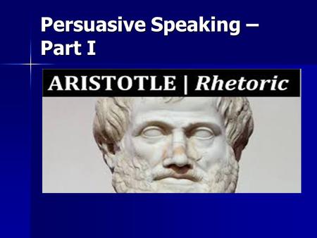 Persuasive Speaking – Part I. Persuasive Speaking  4 th Century BC  Student of Plato who was a student of  Socrates who was known for logic  Aristotle’s.