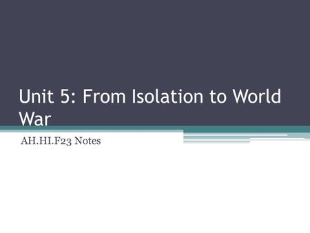 Unit 5: From Isolation to World War AH.HI.F23 Notes.