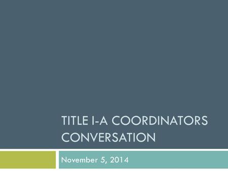 TITLE I-A COORDINATORS CONVERSATION November 5, 2014.