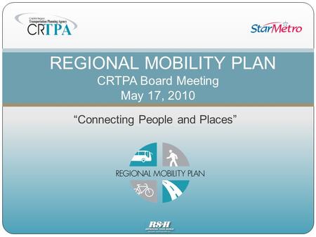 “Connecting People and Places” REGIONAL MOBILITY PLAN CRTPA Board Meeting May 17, 2010.