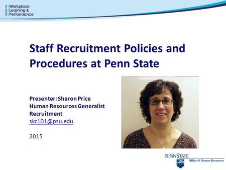 Staff Recruitment Policies and Procedures at Penn State Presenter: Sharon Price Human Resources Generalist Recruitment 2015