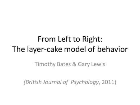 From Left to Right: The layer-cake model of behavior Timothy Bates & Gary Lewis (British Journal of Psychology, 2011)