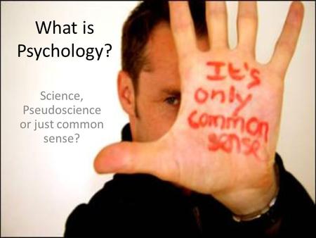 What is Psychology? Science, Pseudoscience or just common sense?