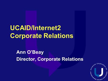 UCAID/Internet2 Corporate Relations Ann O’Beay Director, Corporate Relations Ann O’Beay Director, Corporate Relations.