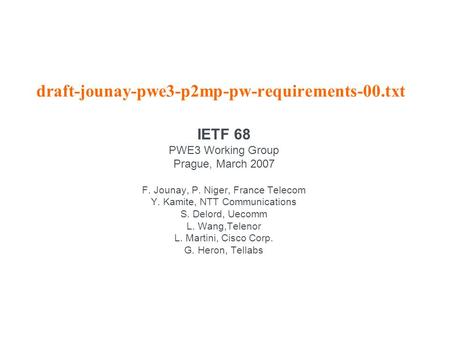 Draft-jounay-pwe3-p2mp-pw-requirements-00.txt IETF 68 PWE3 Working Group Prague, March 2007 F. Jounay, P. Niger, France Telecom Y. Kamite, NTT Communications.