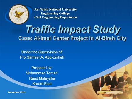 Company LOGO Traffic Impact Study Case: Al-Irsal Center Project in Al-Bireh City Under the Supervision of: Pro.Sameer A. Abu-Eisheh Prepared by: Mohammad.