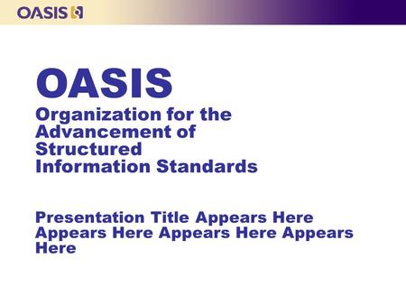 OASIS Organization for the Advancement of Structured Information Standards Presentation Title Appears Here Appears Here Appears Here Appears Here.