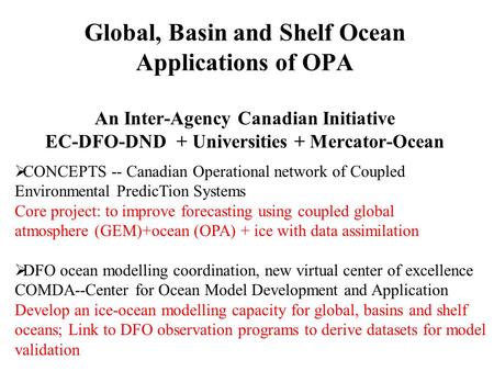 Global, Basin and Shelf Ocean Applications of OPA An Inter-Agency Canadian Initiative EC-DFO-DND + Universities + Mercator-Ocean  CONCEPTS -- Canadian.