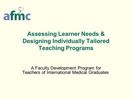 Assessing Learner Needs & Designing Individually Tailored Teaching Programs A Faculty Development Program for Teachers of International Medical Graduates.