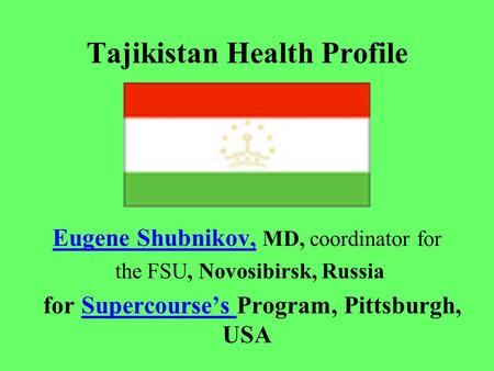 Tajikistan Health Profile Eugene Shubnikov, Eugene Shubnikov, MD, coordinator for the FSU, Novosibirsk, Russia for Supercourse’s Program, Pittsburgh, USASupercourse’s.